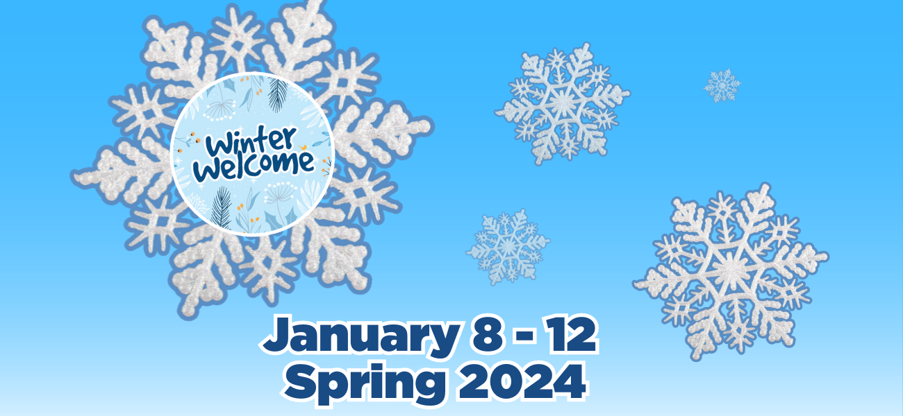 Winter Welcome Spring 2024 Winter Welcome, January 8-12, Spring 2024