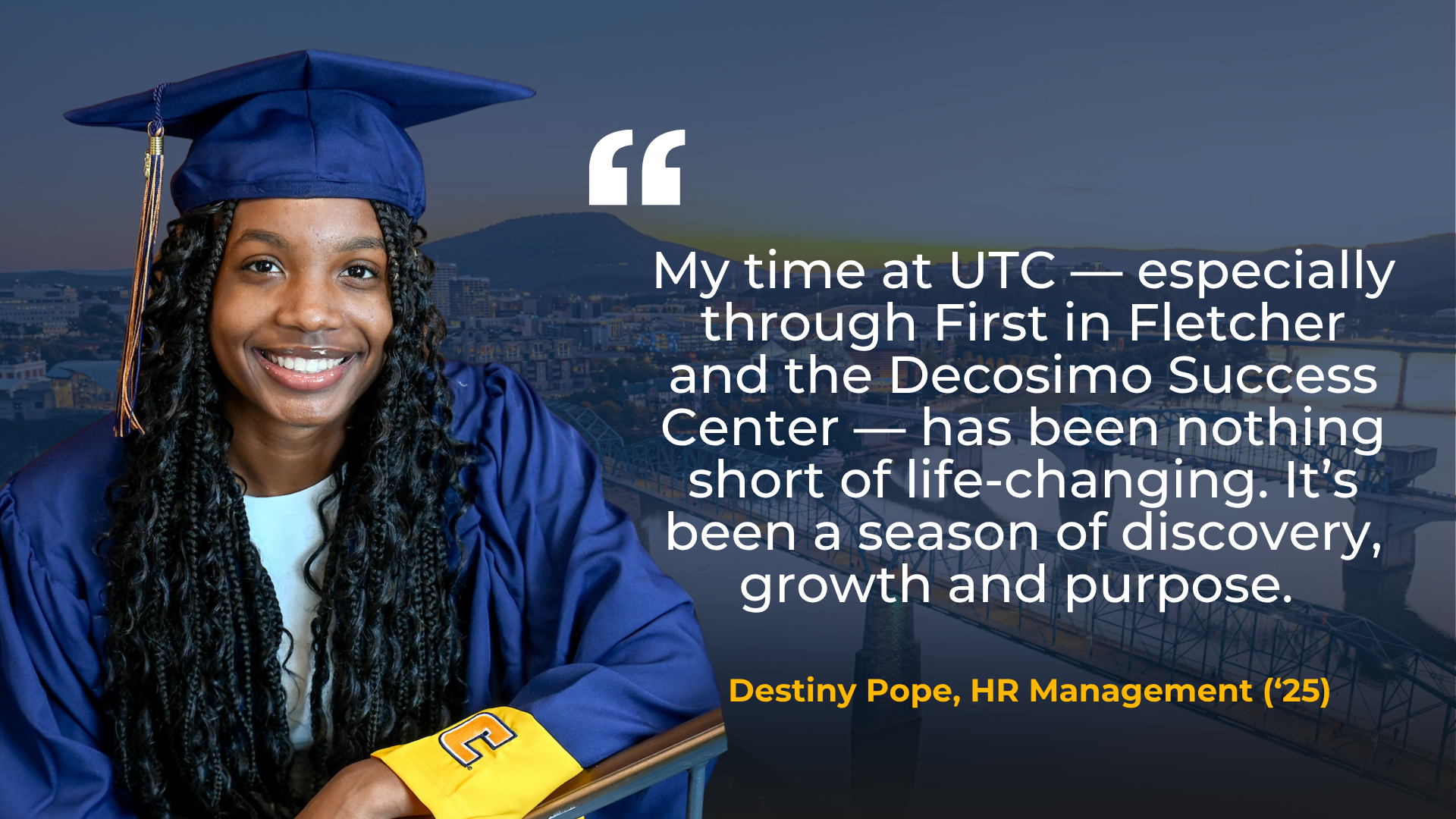 A picture of Destiny Pope, HR Management 2026, with a quote that reads: "My time at UTC — especially through First in Fletcher and the Decosimo Success Center — has been nothing short of life-changing. It’s been a season of discovery, growth and purpose." 