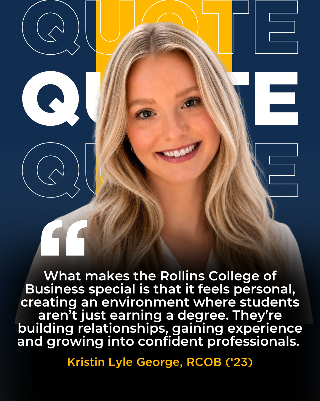 A picture of Kristin Lyle George, RCOB class of 2023, with a quote that reads: "What makes the Rollins College of Business special is that it feels personal, creating an environment where students aren’t just earning a degree. They’re building relationships, gaining experience and growing into confident professionals." 
