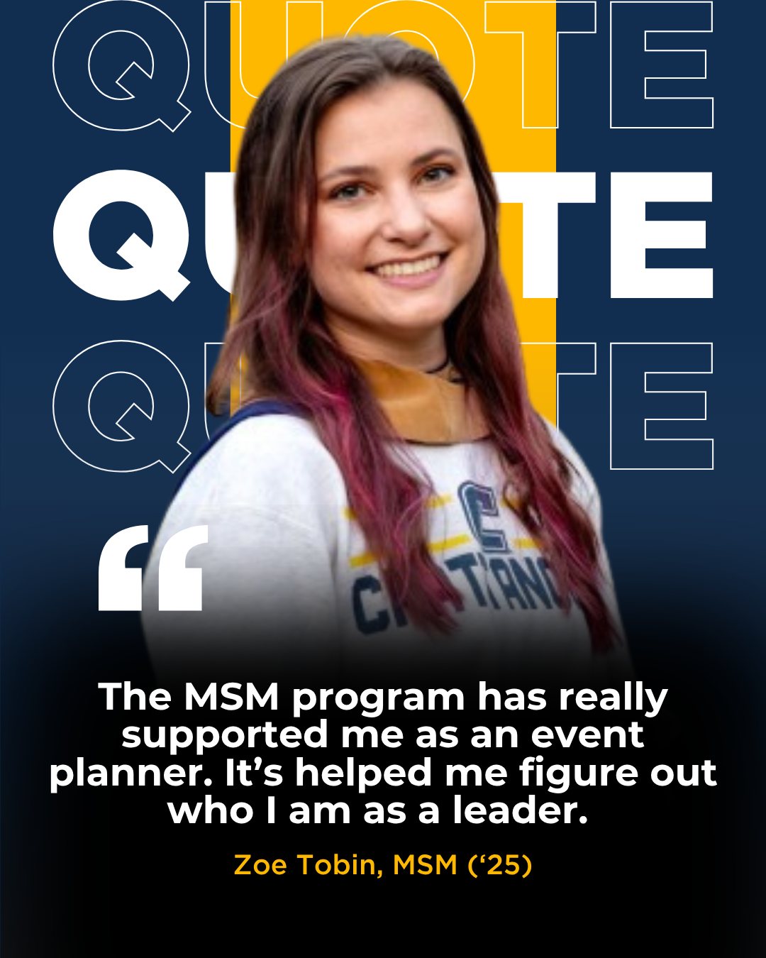 A picture of Zoe Tobin, MSM '25, with a quote that reads: "The MSM program has really supported me as an event planner. It’s helped me figure out who I am as a leader." 