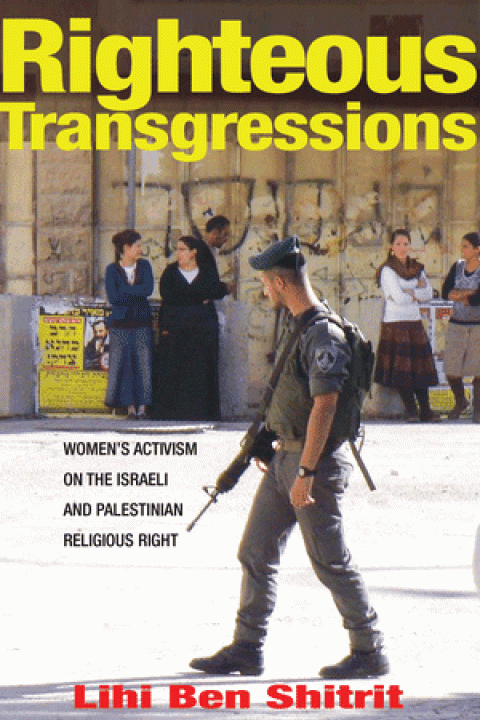 Righteous Transgressions: Women's Activism on the Israeli and Palestinian Religious Right Righteous Transgressions: Women's Activism on the Israeli and Palestinian Religious Right