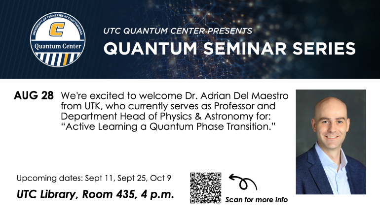 August 28 Quantum Seminar Series Dr. Adrian Del Maestro of UTK will be speaking at the August 28 Quantum Seminar Series for "Active Learning, a Quantum Phase Transition.". UTC Library 435 at 4pm.